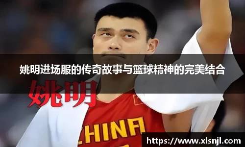 姚明进场服的传奇故事与篮球精神的完美结合