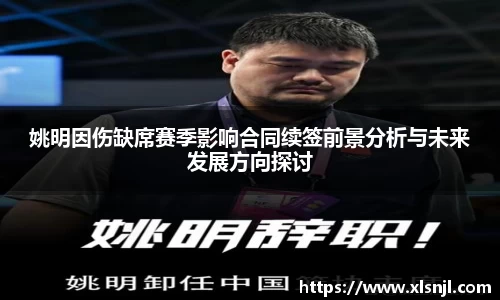姚明因伤缺席赛季影响合同续签前景分析与未来发展方向探讨