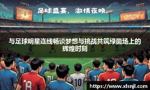 与足球明星连线畅谈梦想与挑战共筑绿茵场上的辉煌时刻