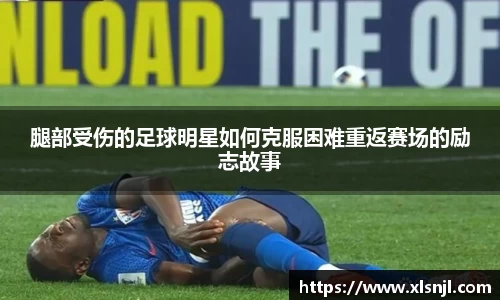 腿部受伤的足球明星如何克服困难重返赛场的励志故事