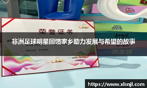 非洲足球明星回馈家乡助力发展与希望的故事