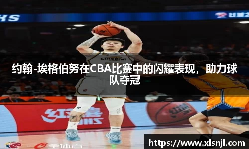 约翰-埃格伯努在CBA比赛中的闪耀表现，助力球队夺冠