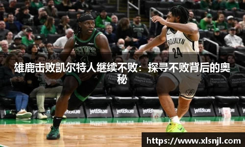 雄鹿击败凯尔特人继续不败：探寻不败背后的奥秘