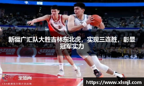 新疆广汇队大胜吉林东北虎，实现三连胜，彰显冠军实力