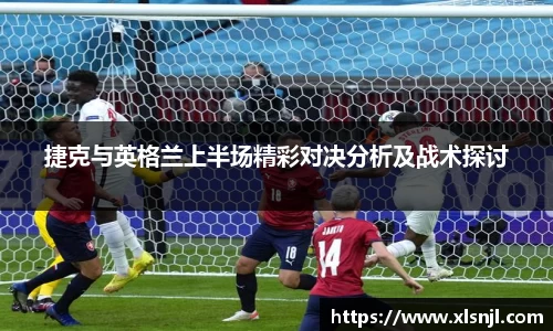 捷克与英格兰上半场精彩对决分析及战术探讨