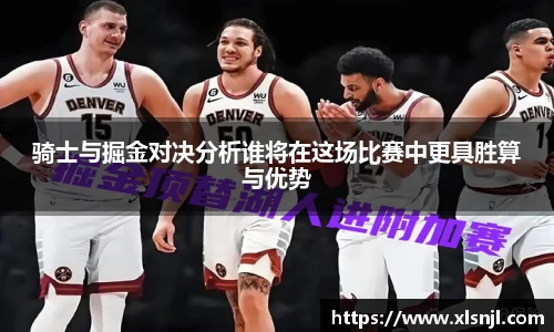 骑士与掘金对决分析谁将在这场比赛中更具胜算与优势