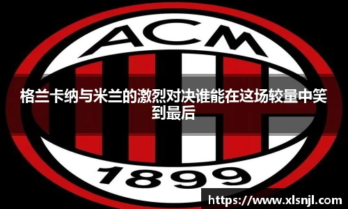 格兰卡纳与米兰的激烈对决谁能在这场较量中笑到最后