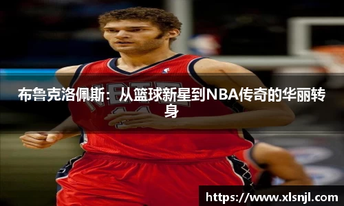 布鲁克洛佩斯：从篮球新星到NBA传奇的华丽转身