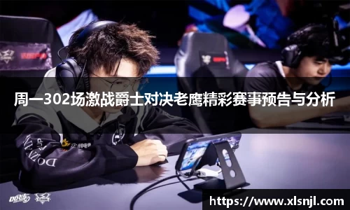 周一302场激战爵士对决老鹰精彩赛事预告与分析