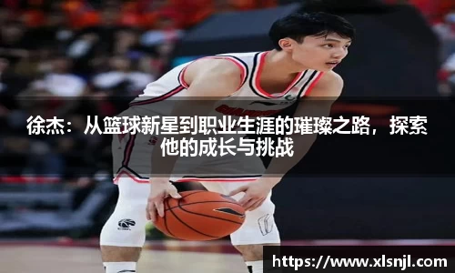 徐杰：从篮球新星到职业生涯的璀璨之路，探索他的成长与挑战