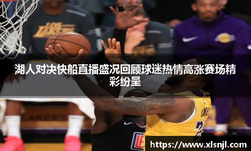 湖人对决快船直播盛况回顾球迷热情高涨赛场精彩纷呈