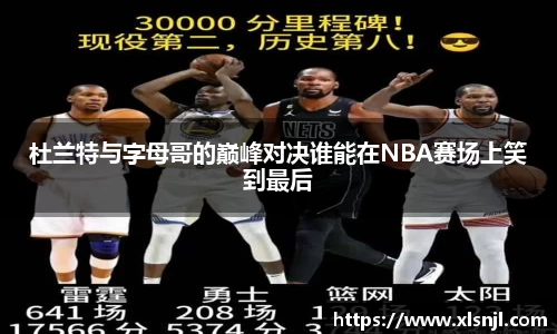 杜兰特与字母哥的巅峰对决谁能在NBA赛场上笑到最后