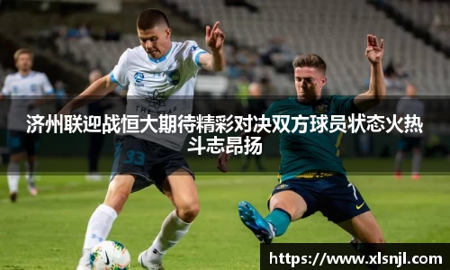 济州联迎战恒大期待精彩对决双方球员状态火热斗志昂扬