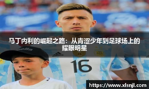 马丁内利的崛起之路：从青涩少年到足球场上的耀眼明星