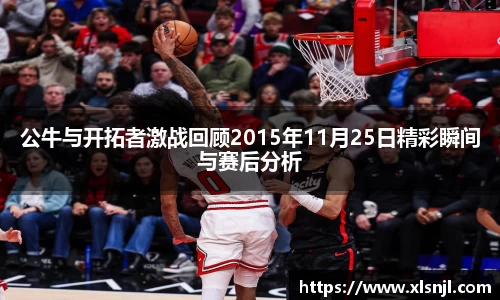 公牛与开拓者激战回顾2015年11月25日精彩瞬间与赛后分析