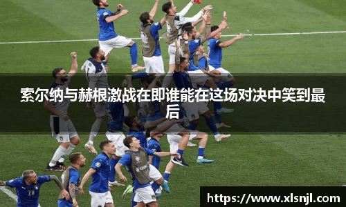 索尔纳与赫根激战在即谁能在这场对决中笑到最后