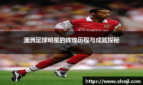 澳洲足球明星的辉煌历程与成就探秘