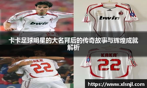 卡卡足球明星的大名背后的传奇故事与辉煌成就解析