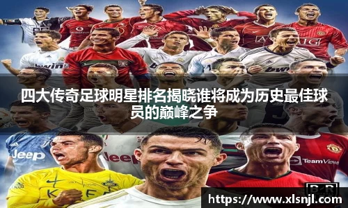 四大传奇足球明星排名揭晓谁将成为历史最佳球员的巅峰之争